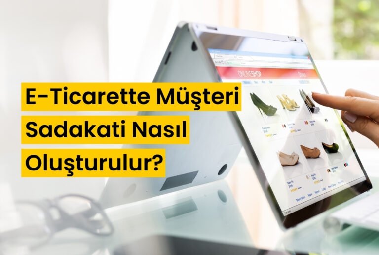 E-Ticarette Müşteri Sadakati Nasıl Oluşturulur?